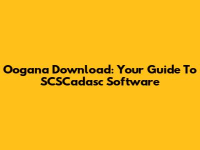 Oogana Download: Your Guide To SCSCadasc Software