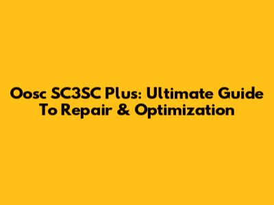 Oosc SC3SC Plus: Ultimate Guide To Repair & Optimization