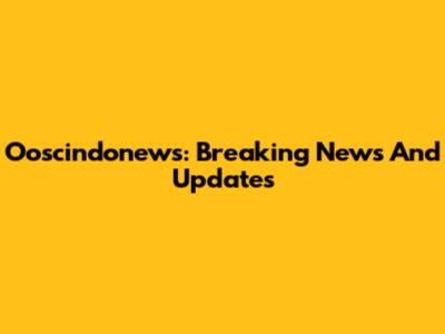 Ooscindonews: Breaking News And Updates