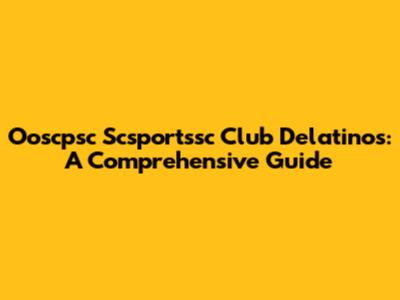 Ooscpsc Scsportssc Club Delatinos: A Comprehensive Guide