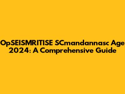 OpSEISMRITISE SCmandannasc Age 2024: A Comprehensive Guide