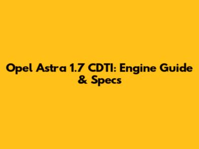 Opel Astra 1.7 CDTI: Engine Guide & Specs