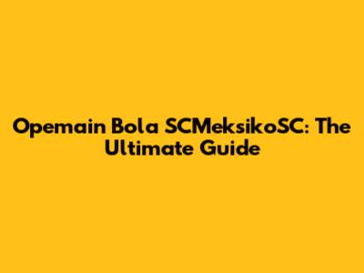 Opemain Bola SCMeksikoSC: The Ultimate Guide