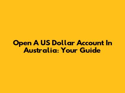 Open A US Dollar Account In Australia: Your Guide