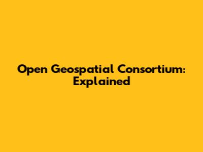 Open Geospatial Consortium: Explained