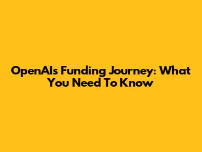 OpenAI's Funding Journey: What You Need To Know