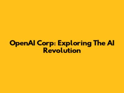 OpenAI Corp: Exploring The AI Revolution