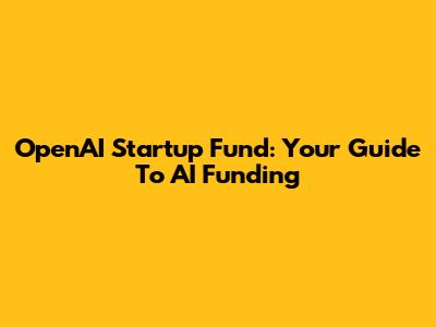 OpenAI Startup Fund: Your Guide To AI Funding