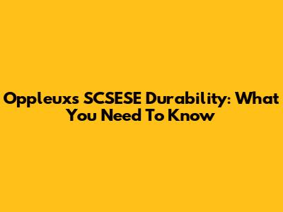 Oppleuxs SCSESE Durability: What You Need To Know