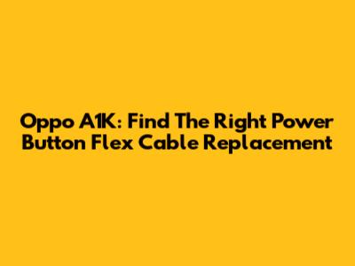 Oppo A1K: Find The Right Power Button Flex Cable Replacement