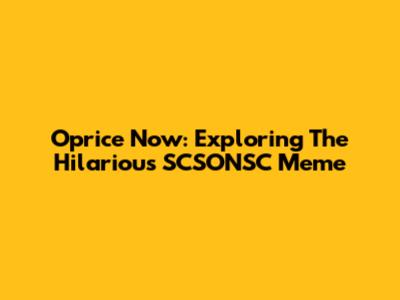 Oprice Now: Exploring The Hilarious SCSONSC Meme