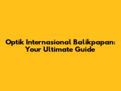 Optik Internasional Balikpapan: Your Ultimate Guide
