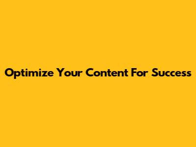 Optimize Your Content For Success