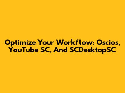 Optimize Your Workflow: Oscios, YouTube SC, And SCDesktopSC