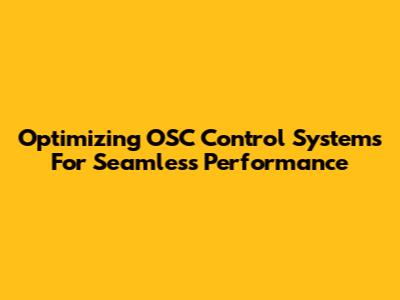 Optimizing OSC Control Systems For Seamless Performance