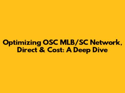 Optimizing OSC MLB/SC Network, Direct & Cost: A Deep Dive