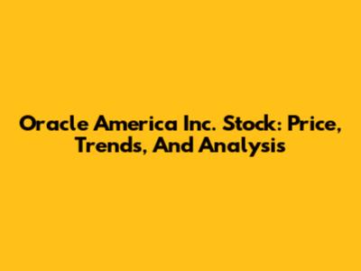 Oracle America Inc. Stock: Price, Trends, And Analysis