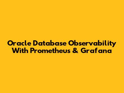 Oracle Database Observability With Prometheus & Grafana