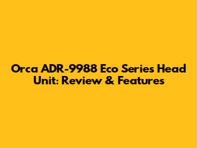 Orca ADR-9988 Eco Series Head Unit: Review & Features