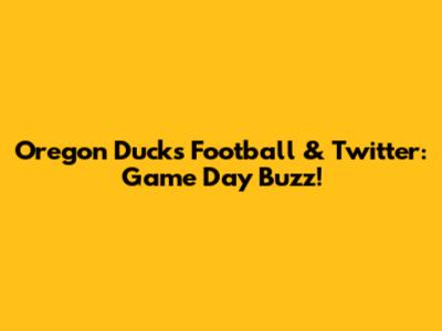 Oregon Ducks Football & Twitter: Game Day Buzz!