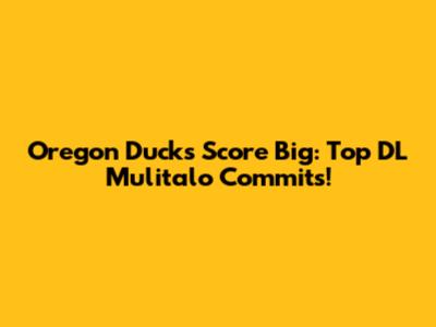 Oregon Ducks Score Big: Top DL Mulitalo Commits!