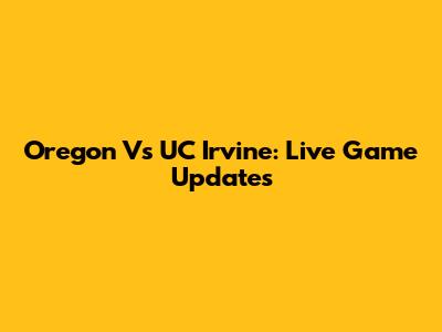 Oregon Vs UC Irvine: Live Game Updates