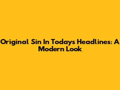 Original Sin In Today's Headlines: A Modern Look