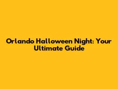 Orlando Halloween Night: Your Ultimate Guide