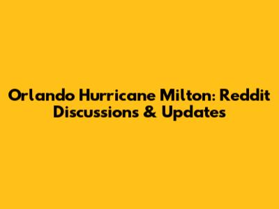 Orlando Hurricane Milton: Reddit Discussions & Updates
