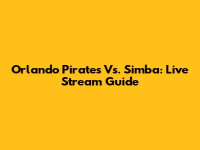 Orlando Pirates Vs. Simba: Live Stream Guide