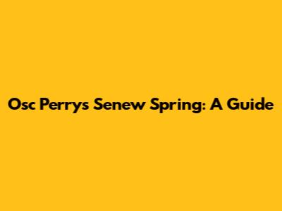 Osc Perry's Senew Spring: A Guide