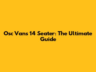 Osc Vans 14 Seater: The Ultimate Guide