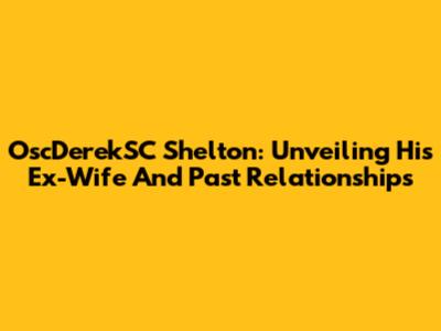 OscDerekSC Shelton: Unveiling His Ex-Wife And Past Relationships