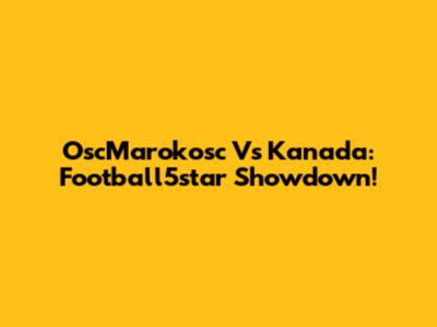 OscMarokosc Vs Kanada: Football5star Showdown!