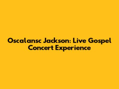 Oscalansc Jackson: Live Gospel Concert Experience