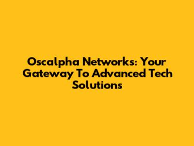 Oscalpha Networks: Your Gateway To Advanced Tech Solutions