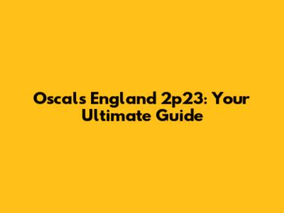 Oscals England 2p23: Your Ultimate Guide