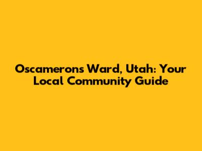 Oscameron's Ward, Utah: Your Local Community Guide