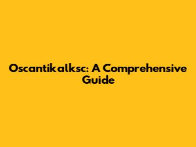 Oscantikalksc: A Comprehensive Guide