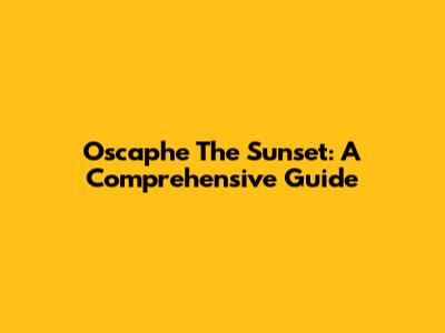 Oscaphe The Sunset: A Comprehensive Guide