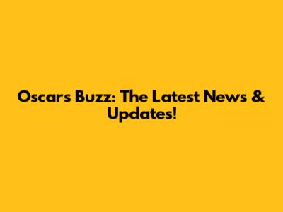 Oscar's Buzz: The Latest News & Updates!
