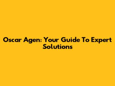 Oscar Agen: Your Guide To Expert Solutions