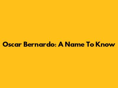 Oscar Bernardo: A Name To Know