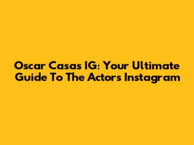 Oscar Casas IG: Your Ultimate Guide To The Actor's Instagram