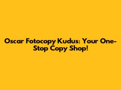 Oscar Fotocopy Kudus: Your One-Stop Copy Shop!