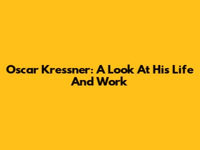 Oscar Kressner: A Look At His Life And Work