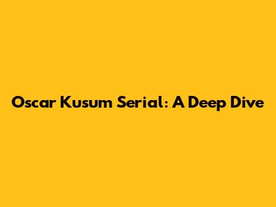 Oscar Kusum Serial: A Deep Dive