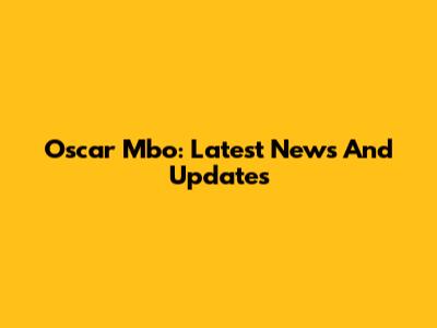 Oscar Mbo: Latest News And Updates