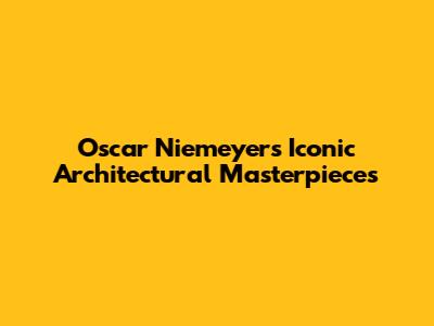Oscar Niemeyer's Iconic Architectural Masterpieces
