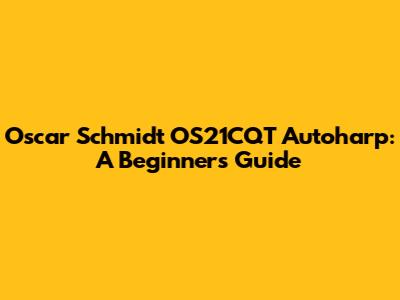 Oscar Schmidt OS21CQT Autoharp: A Beginner's Guide